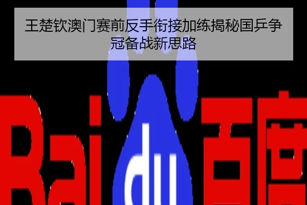 王楚钦澳门赛前反手衔接加练揭秘国乒争冠备战新思路