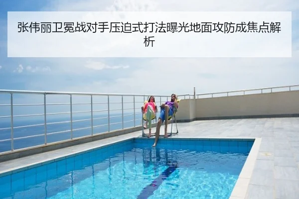 张伟丽卫冕战对手压迫式打法曝光地面攻防成焦点解析