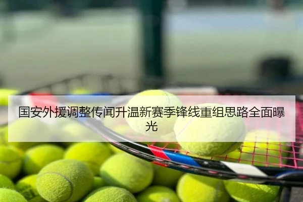 国安外援调整传闻升温新赛季锋线重组思路全面曝光