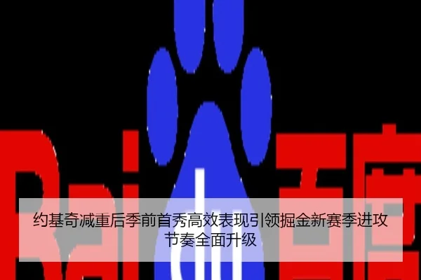 约基奇减重后季前首秀高效表现引领掘金新赛季进攻节奏全面升级